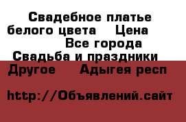 Свадебное платье белого цвета  › Цена ­ 10 000 - Все города Свадьба и праздники » Другое   . Адыгея респ.